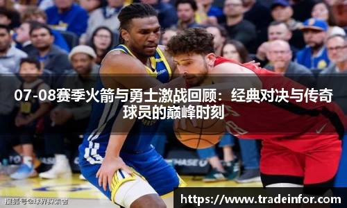 07-08赛季火箭与勇士激战回顾：经典对决与传奇球员的巅峰时刻