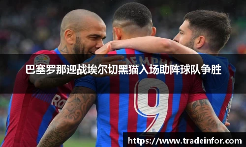 巴塞罗那迎战埃尔切黑猫入场助阵球队争胜