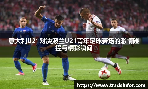 意大利U21对决波兰U21青年足球赛场的激情碰撞与精彩瞬间