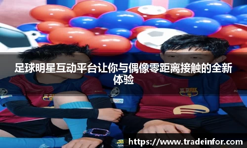 足球明星互动平台让你与偶像零距离接触的全新体验